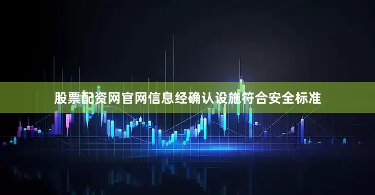 股票配资网官网信息经确认设施符合安全标准