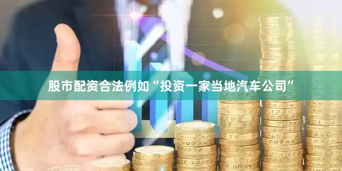 股市配资合法例如“投资一家当地汽车公司”