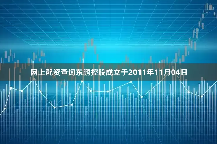 网上配资查询东鹏控股成立于2011年11月04日