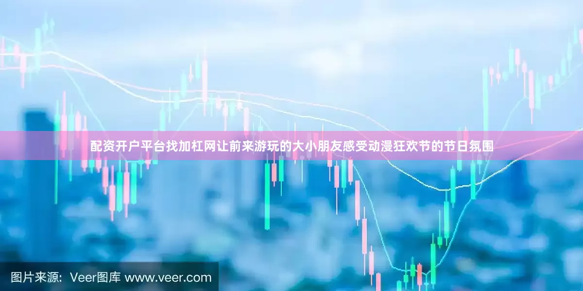 配资开户平台找加杠网让前来游玩的大小朋友感受动漫狂欢节的节日氛围