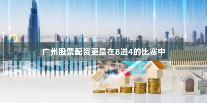 广州股票配资更是在8进4的比赛中