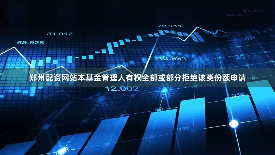 郑州配资网站本基金管理人有权全部或部分拒绝该类份额申请