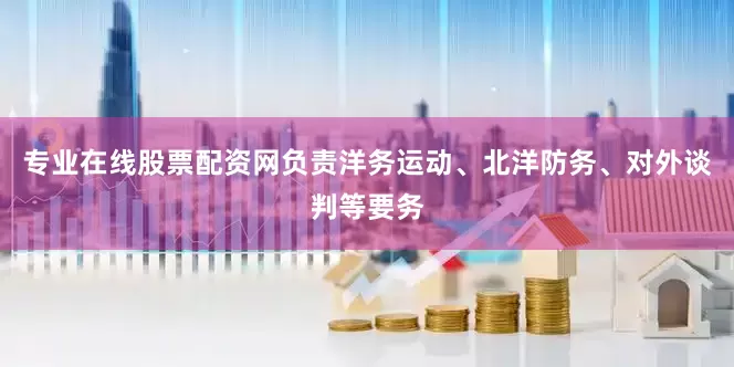 专业在线股票配资网负责洋务运动、北洋防务、对外谈判等要务