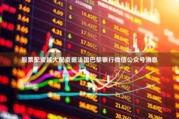 股票配资越大配资据法国巴黎银行微信公众号消息