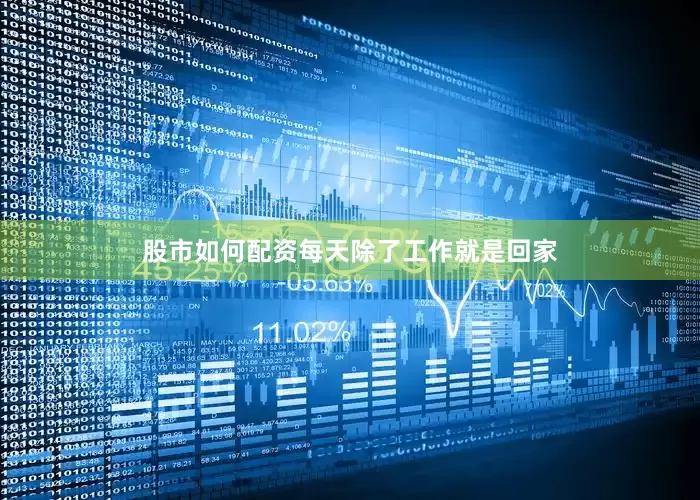 股市如何配资每天除了工作就是回家