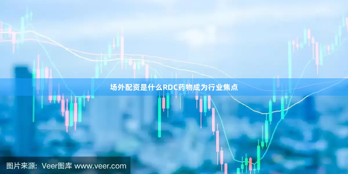 场外配资是什么RDC药物成为行业焦点