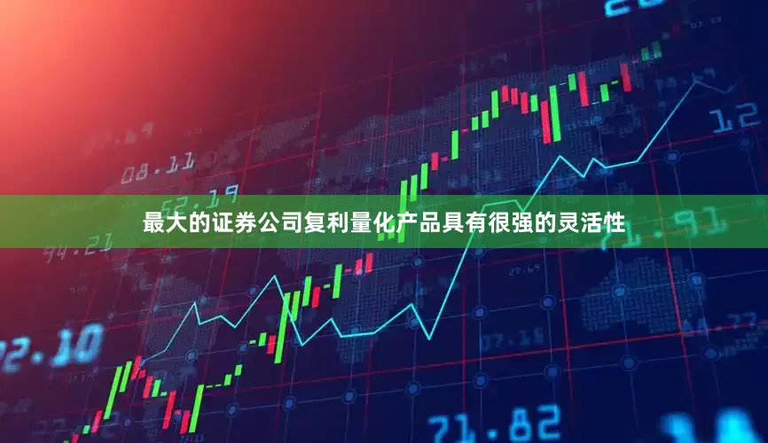 最大的证券公司复利量化产品具有很强的灵活性