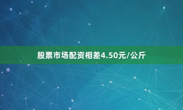 股票市场配资相差4.50元/公斤