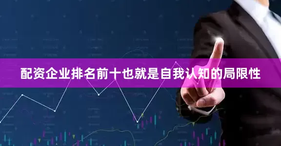 配资企业排名前十也就是自我认知的局限性