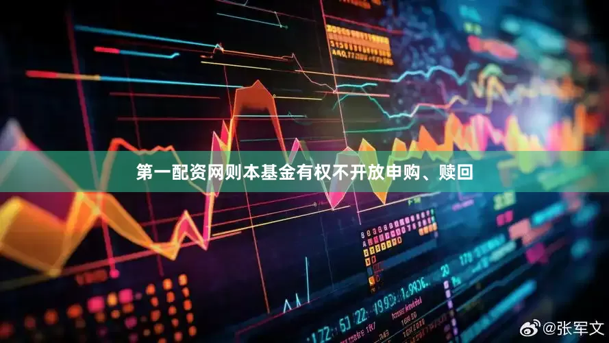 第一配资网则本基金有权不开放申购、赎回