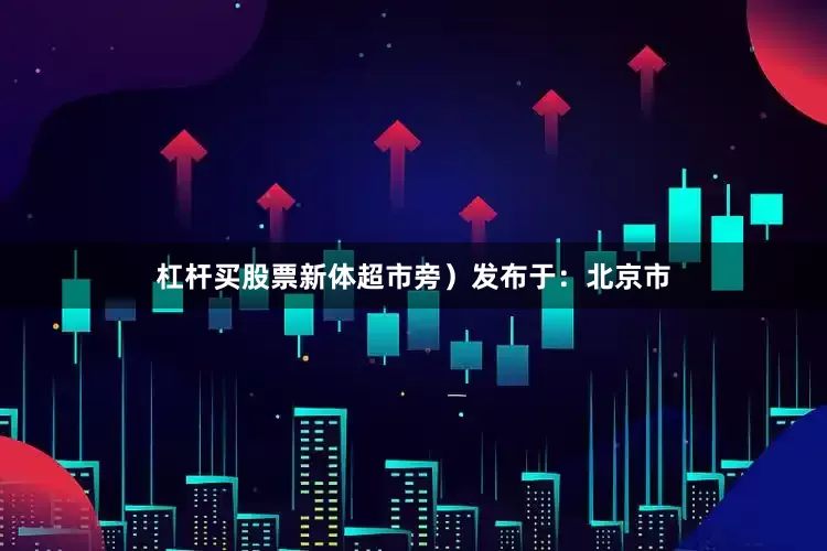 杠杆买股票新体超市旁）发布于：北京市
