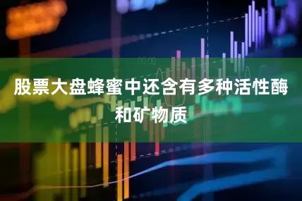 股票大盘蜂蜜中还含有多种活性酶和矿物质