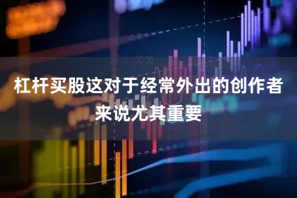 杠杆买股这对于经常外出的创作者来说尤其重要
