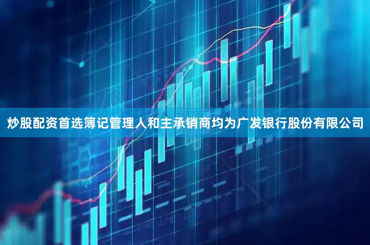 炒股配资首选簿记管理人和主承销商均为广发银行股份有限公司