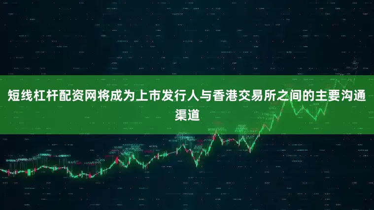 短线杠杆配资网将成为上市发行人与香港交易所之间的主要沟通渠道