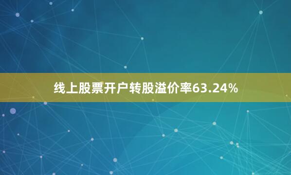 线上股票开户转股溢价率63.24%