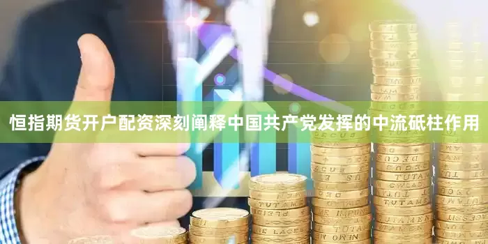 恒指期货开户配资深刻阐释中国共产党发挥的中流砥柱作用