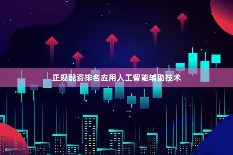 正规配资排名应用人工智能辅助技术