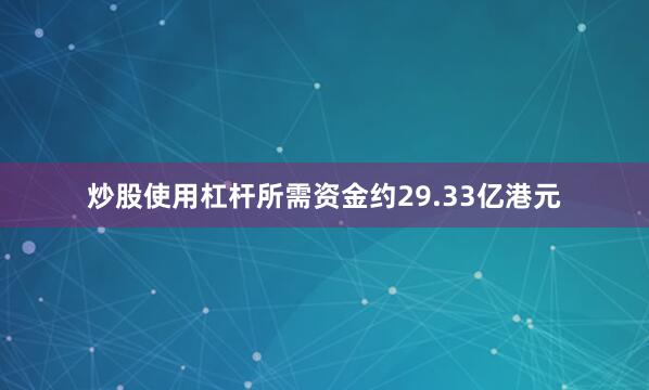 炒股使用杠杆所需资金约29.33亿港元