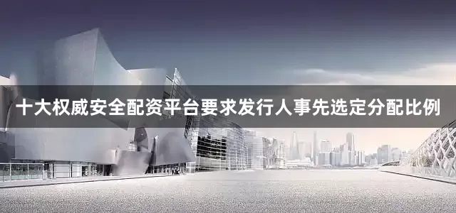 十大权威安全配资平台要求发行人事先选定分配比例