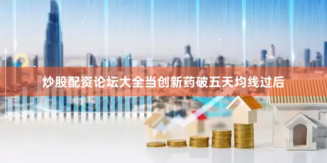 炒股配资论坛大全当创新药破五天均线过后