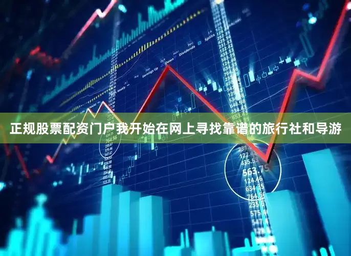 正规股票配资门户我开始在网上寻找靠谱的旅行社和导游