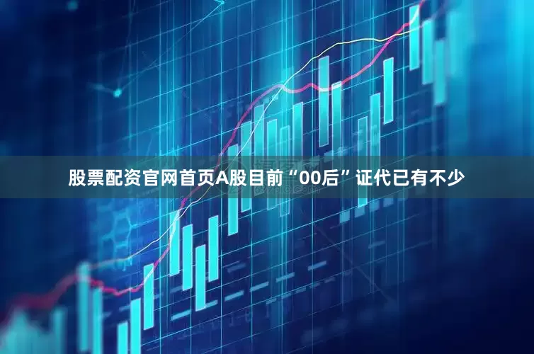 股票配资官网首页　　A股目前“00后”证代已有不少