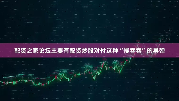 配资之家论坛主要有配资炒股对付这种“慢吞吞”的导弹