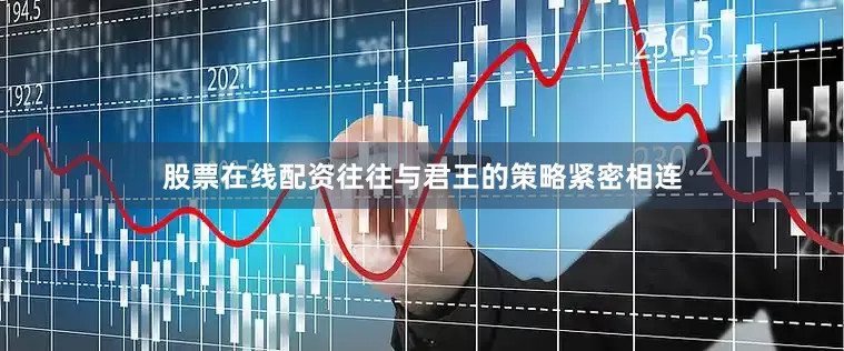 股票在线配资往往与君王的策略紧密相连