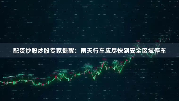配资炒股炒股专家提醒：雨天行车应尽快到安全区域停车