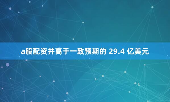 a股配资并高于一致预期的 29.4 亿美元
