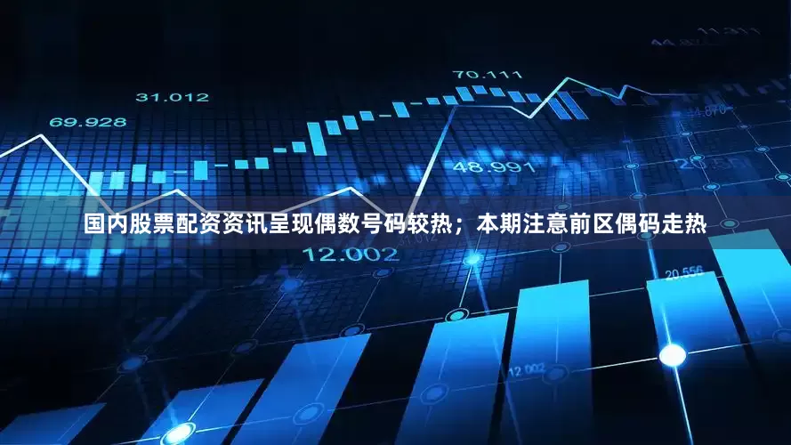 国内股票配资资讯呈现偶数号码较热；本期注意前区偶码走热