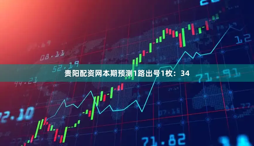 贵阳配资网本期预测1路出号1枚：34