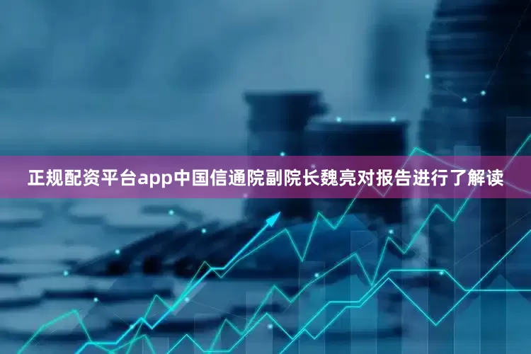 正规配资平台app中国信通院副院长魏亮对报告进行了解读