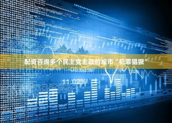 配资咨询多个民主党主政的城市“犯罪猖獗”