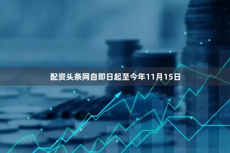 配资头条网自即日起至今年11月15日