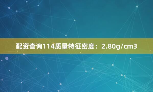 配资查询114质量特征密度：2.80g/cm3