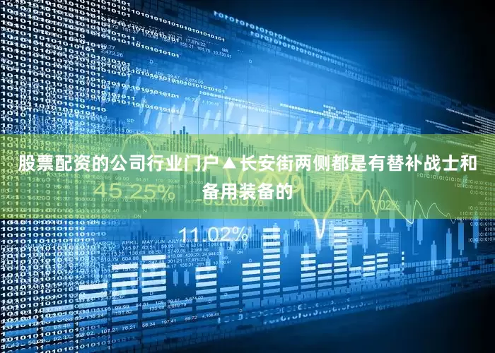 股票配资的公司行业门户▲长安街两侧都是有替补战士和备用装备的