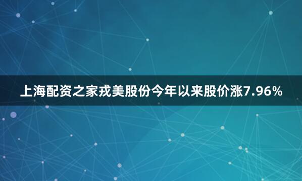 上海配资之家戎美股份今年以来股价涨7.96%