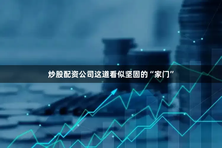 炒股配资公司这道看似坚固的“家门”
