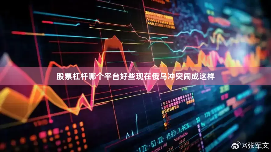股票杠杆哪个平台好些现在俄乌冲突闹成这样