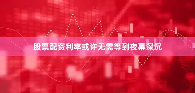 股票配资利率或许无需等到夜幕深沉