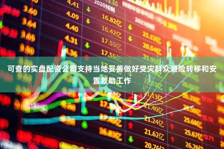 可查的实盘配资公司支持当地妥善做好受灾群众避险转移和安置救助工作