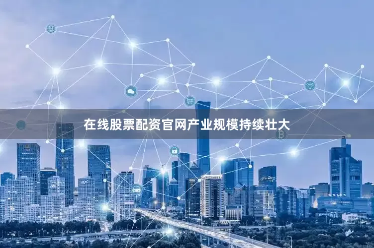 在线股票配资官网　　产业规模持续壮大